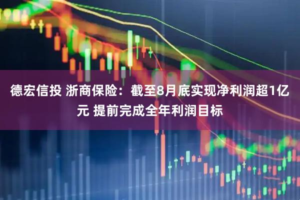 德宏信投 浙商保险：截至8月底实现净利润超1亿元 提前完成全年利润目标