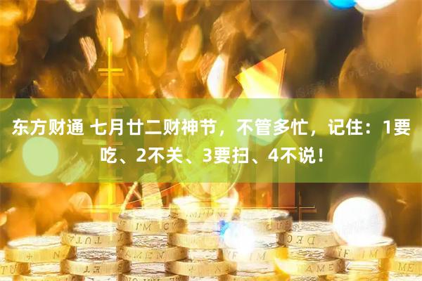 东方财通 七月廿二财神节，不管多忙，记住：1要吃、2不关、3要扫、4不说！