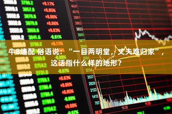 牛8速配 俗语说：“一目两明堂，丈夫难归家”，这话指什么样的地形？