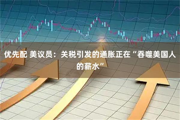 优先配 美议员：关税引发的通胀正在“吞噬美国人的薪水”