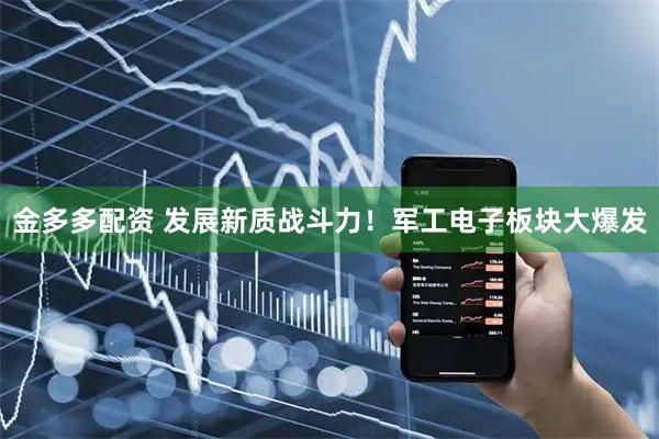 金多多配资 发展新质战斗力！军工电子板块大爆发