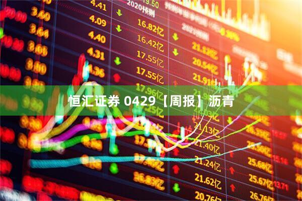恒汇证券 0429【周报】沥青