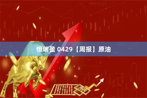 恒瑞盈 0429【周报】原油