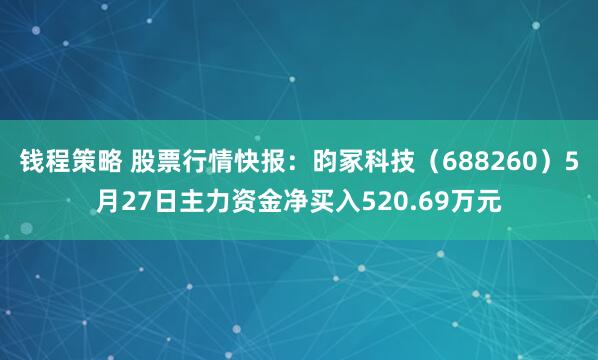 钱程策略 股票行情快报：昀冢科技（688260）5月27日主力资金净买入520.69万元
