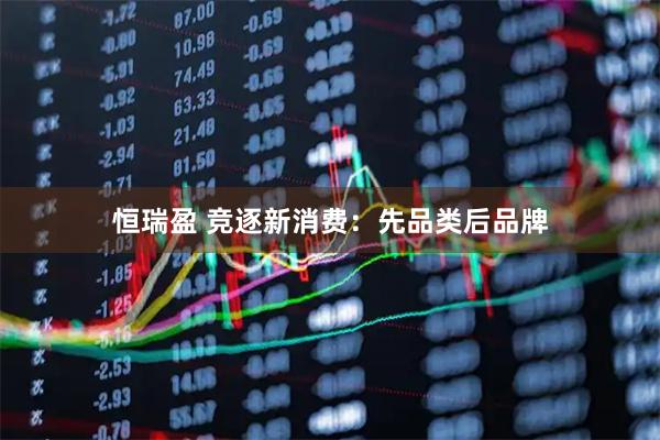 恒瑞盈 竞逐新消费：先品类后品牌