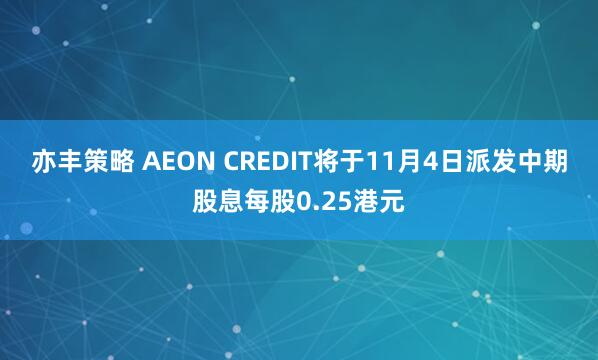亦丰策略 AEON CREDIT将于11月4日派发中期股息每股0.25港元