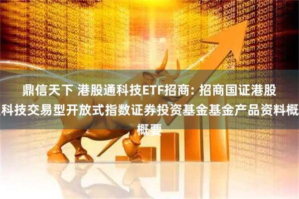 鼎信天下 港股通科技ETF招商: 招商国证港股通科技交易型开放式指数证券投资基金基金产品资料概要