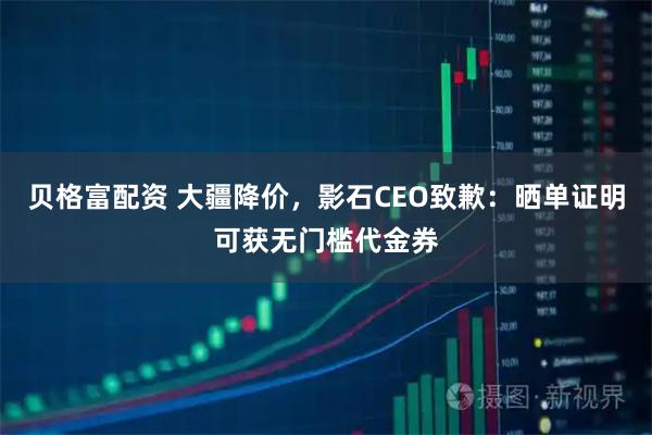贝格富配资 大疆降价，影石CEO致歉：晒单证明可获无门槛代金券