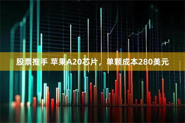 股票推手 苹果A20芯片，单颗成本280美元