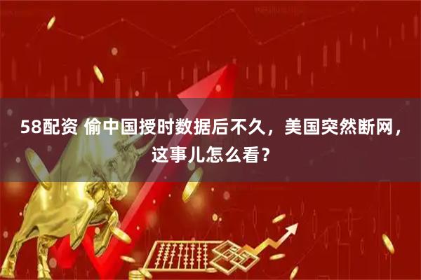 58配资 偷中国授时数据后不久，美国突然断网，这事儿怎么看？