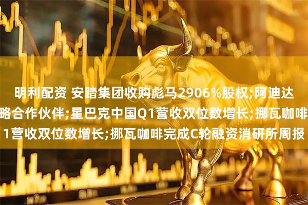 明利配资 安踏集团收购彪马2906%股权;阿迪达斯成为2026苏超官方战略合作伙伴;星巴克中国Q1营收双位数增长;挪瓦咖啡完成C轮融资消研所周报