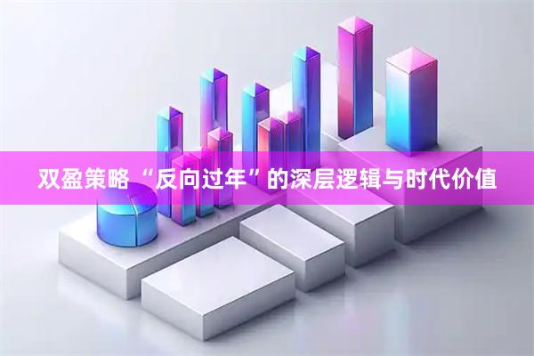 双盈策略 “反向过年”的深层逻辑与时代价值