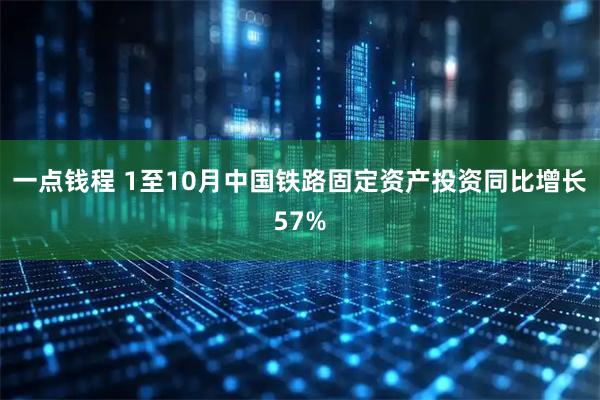 一点钱程 1至10月中国铁路固定资产投资同比增长57%