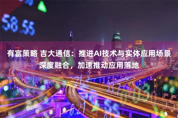 有富策略 吉大通信：推进AI技术与实体应用场景深度融合，加速推动应用落地