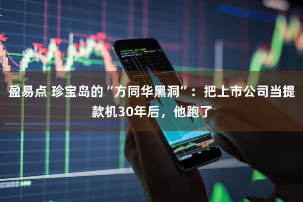 盈易点 珍宝岛的“方同华黑洞”：把上市公司当提款机30年后，他跑了